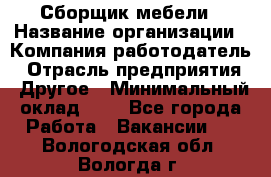 Сборщик мебели › Название организации ­ Компания-работодатель › Отрасль предприятия ­ Другое › Минимальный оклад ­ 1 - Все города Работа » Вакансии   . Вологодская обл.,Вологда г.